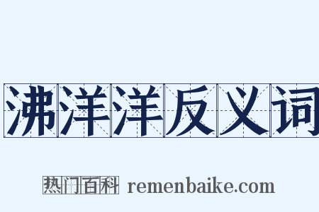 沸洋洋反义词是什么意思的图片